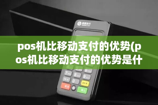 pos机比移动支付的优势(pos机比移动支付的优势是什么)