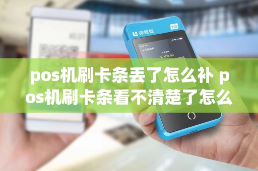 pos机刷卡条丢了怎么补 pos机刷卡条看不清楚了怎么办