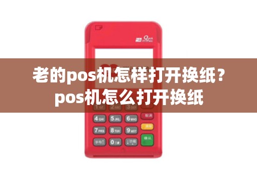 老的pos机怎样打开换纸?pos机怎么打开换纸