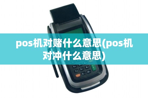 pos机对赌什么意思(pos机对冲什么意思)