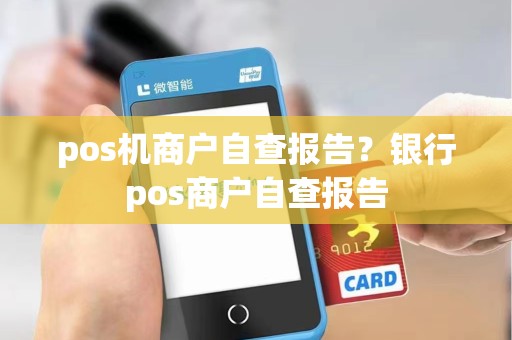 pos机商户自查报告？银行pos商户自查报告