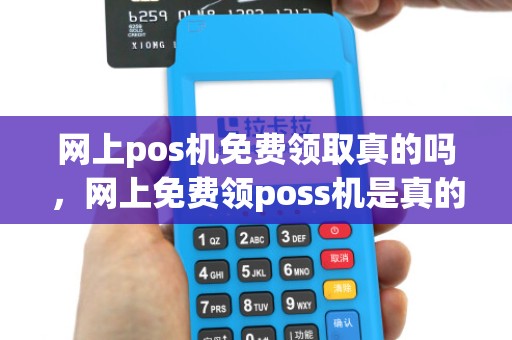网上pos机免费领取真的吗，网上免费领poss机是真的吗