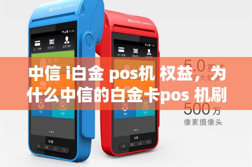 中信 i白金 pos机 权益，为什么中信的白金卡pos 机刷不了