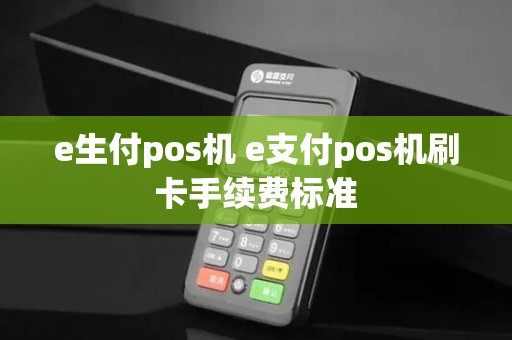 e生付pos机 e支付pos机刷卡手续费标准