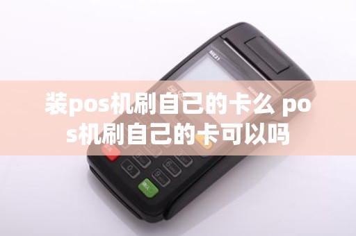 装pos机刷自己的卡么 pos机刷自己的卡可以吗