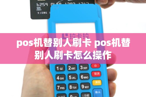 pos机替别人刷卡 pos机替别人刷卡怎么操作