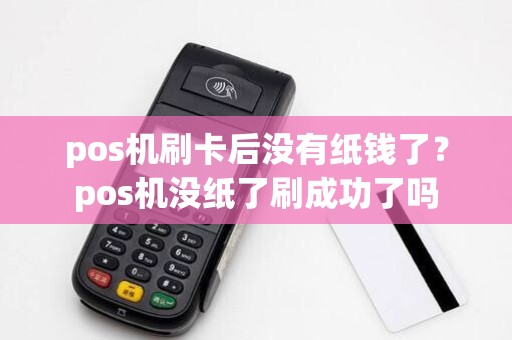 pos机刷卡后没有纸钱了?pos机没纸了刷成功了吗