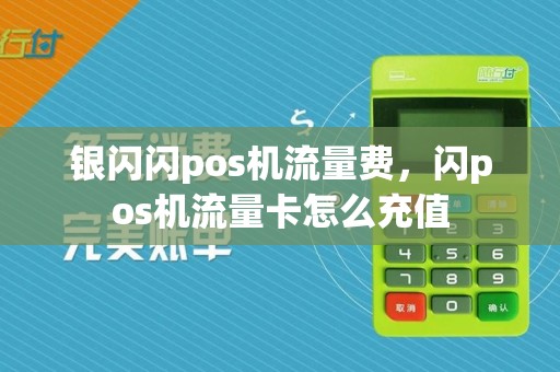 银闪闪pos机流量费,闪pos机流量卡怎么充值