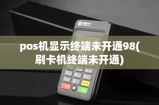 pos机显示终端未开通98(刷卡机终端未开通)