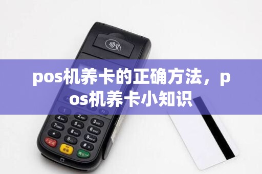 pos机养卡的正确方法,pos机养卡小知识