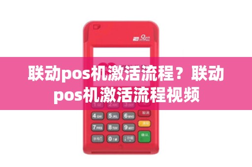 联动pos机激活流程?联动pos机激活流程视频