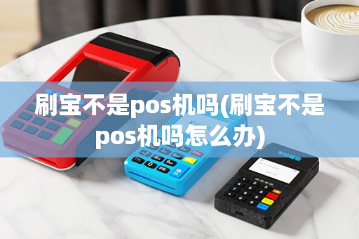 刷宝不是pos机吗(刷宝不是pos机吗怎么办)