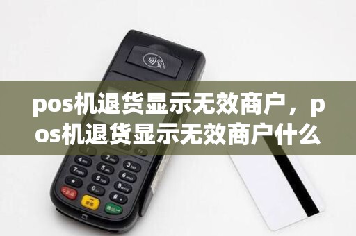 pos机退货显示无效商户,pos机退货显示无效商户什么意思