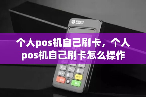 个人pos机自己刷卡,个人pos机自己刷卡怎么操作