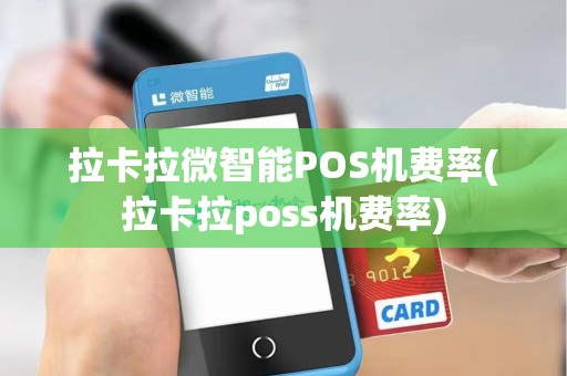 拉卡拉微智能POS机费率(拉卡拉poss机费率)