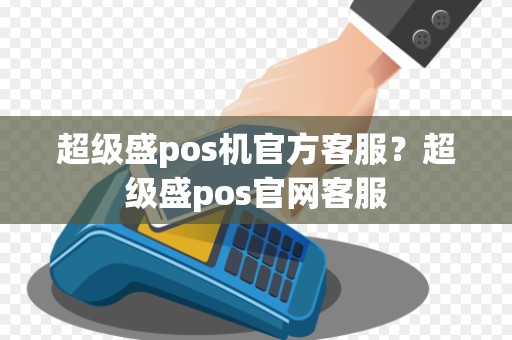 超级盛pos机官方客服?超级盛pos官网客服