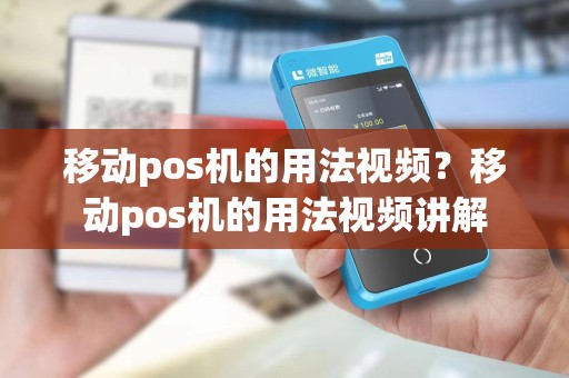 移动pos机的用法视频？移动pos机的用法视频讲解