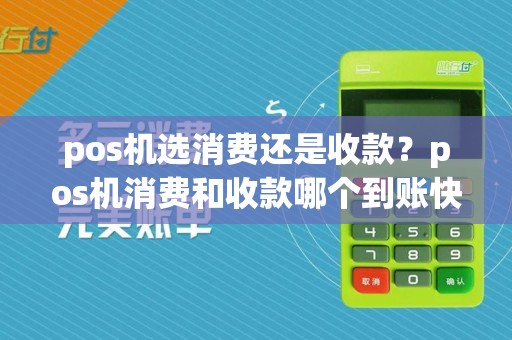 pos机选消费还是收款？pos机消费和收款哪个到账快