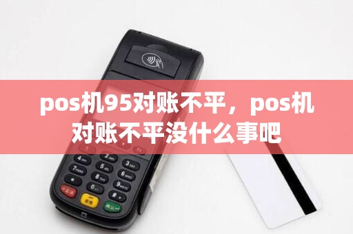 pos机95对账不平，pos机对账不平没什么事吧