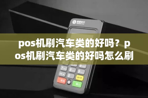 pos机刷汽车类的好吗？pos机刷汽车类的好吗怎么刷