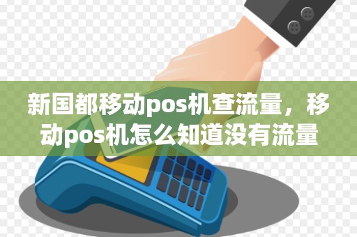 新国都移动pos机查流量，移动pos机怎么知道没有流量了