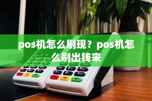 pos机怎么刷现？pos机怎么刷出钱来