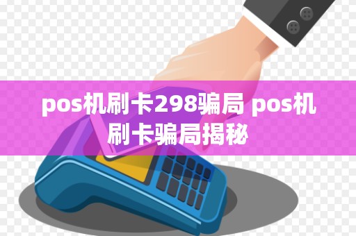 pos机刷卡298骗局 pos机刷卡骗局揭秘
