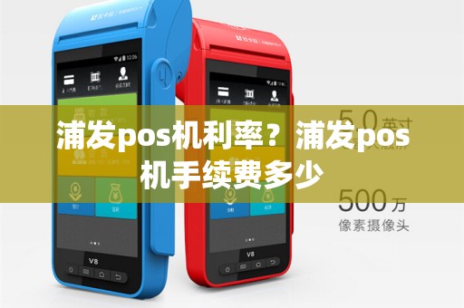 浦发pos机利率？浦发pos机手续费多少