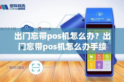 出门忘带pos机怎么办？出门忘带pos机怎么办手续