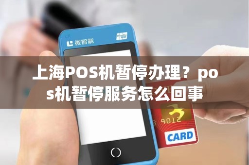上海POS机暂停办理?pos机暂停服务怎么回事