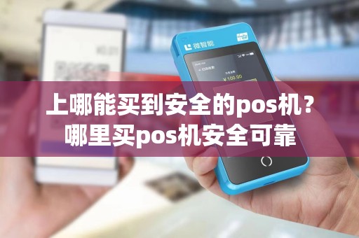 上哪能买到安全的pos机？哪里买pos机安全可靠