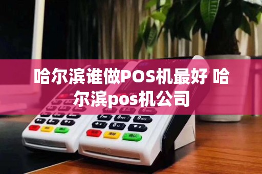 哈尔滨谁做POS机最好 哈尔滨pos机公司