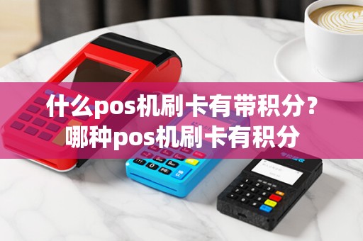 什么pos机刷卡有带积分？哪种pos机刷卡有积分