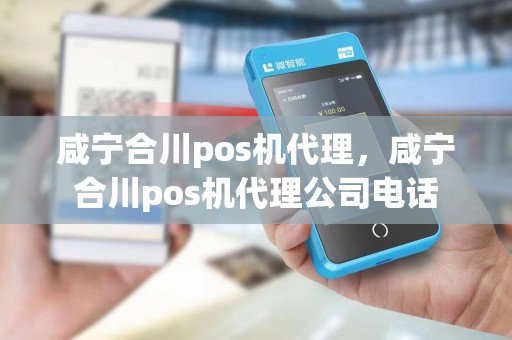 咸宁合川pos机代理，咸宁合川pos机代理公司电话