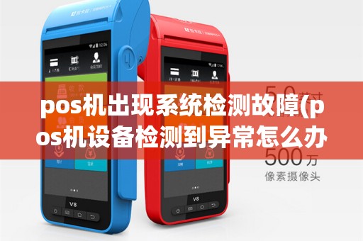 pos机出现系统检测故障(pos机设备检测到异常怎么办)