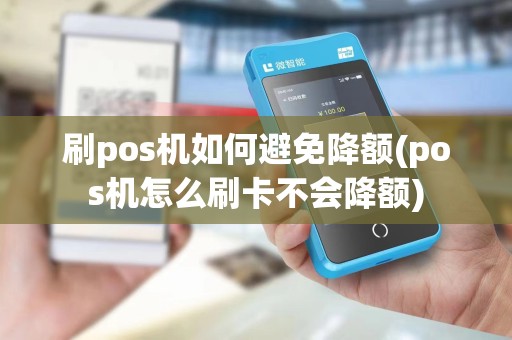 刷pos机如何避免降额(pos机怎么刷卡不会降额)