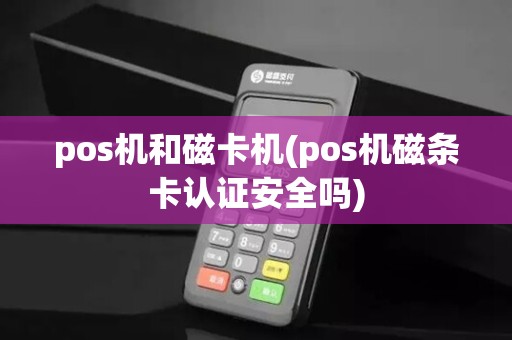 pos机和磁卡机(pos机磁条卡认证安全吗)