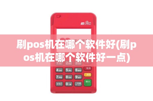 刷pos机在哪个软件好(刷pos机在哪个软件好一点)