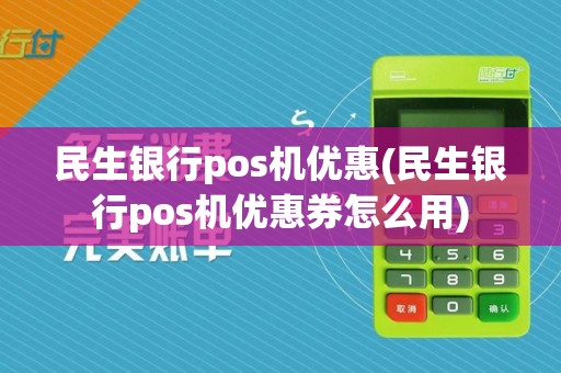 民生银行pos机优惠(民生银行pos机优惠券怎么用)
