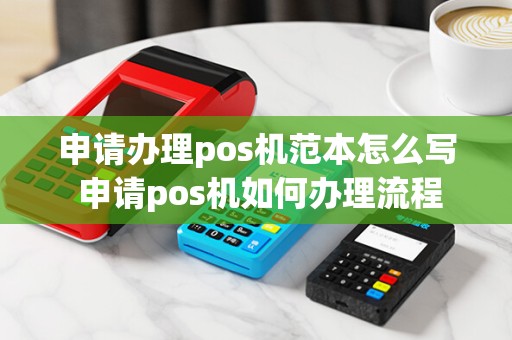 申请办理pos机范本怎么写 申请pos机如何办理流程
