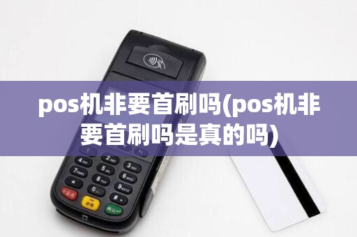 pos机非要首刷吗(pos机非要首刷吗是真的吗)