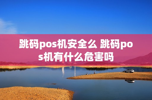 跳码pos机安全么 跳码pos机有什么危害吗