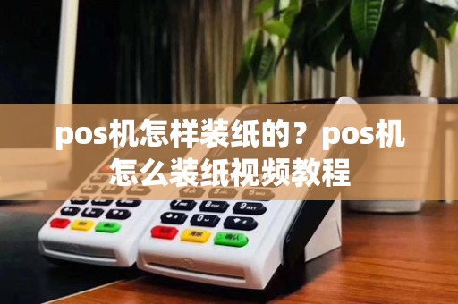 pos机怎样装纸的?pos机怎么装纸视频教程