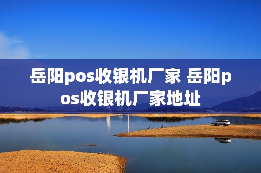 岳阳pos收银机厂家 岳阳pos收银机厂家地址