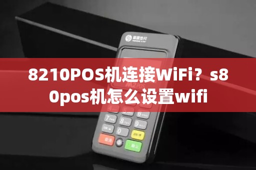 8210POS机连接WiFi？s80pos机怎么设置wifi