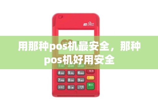 用那种pos机最安全，那种pos机好用安全