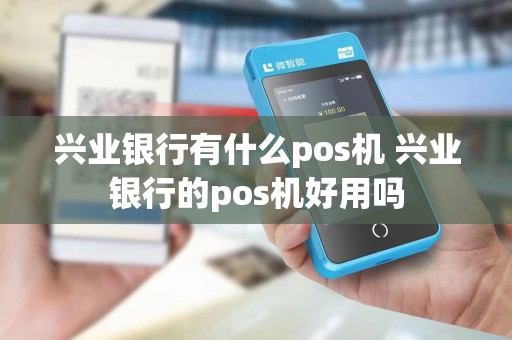 兴业银行有什么pos机 兴业银行的pos机好用吗