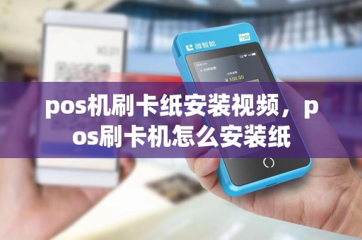 pos机刷卡纸安装视频,pos刷卡机怎么安装纸