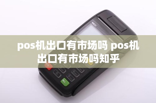 pos机出口有市场吗 pos机出口有市场吗知乎
