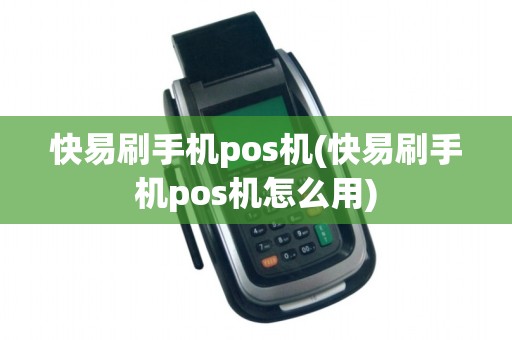 快易刷手机pos机(快易刷手机pos机怎么用)